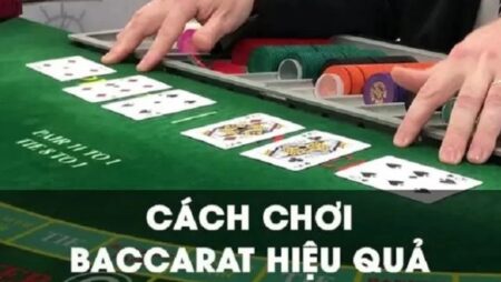 Cách chơi Baccarat hiệu quả: Tổng hợp 10 cách chơi hiệu quả