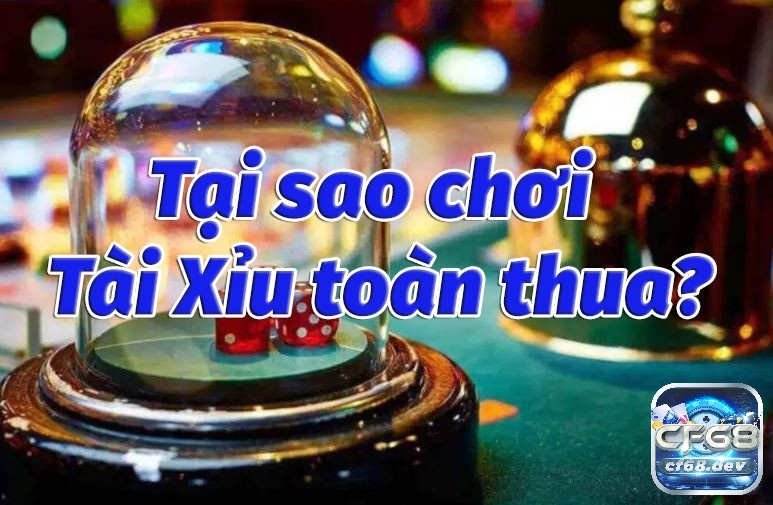 Tại sao chơi tài xỉu online toàn thua có nguyên nhân hàng đầu là chọn sai nhà cái