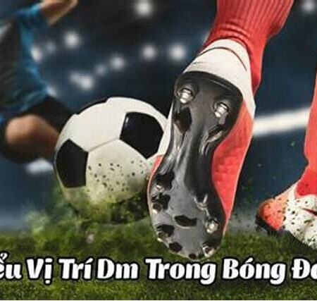 Dm trong bóng đá là gì? Vai trò, đặc điểm chi tiết của vị trí dm